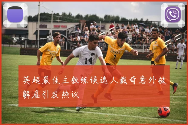 英超最佳主教练候选人戴奇意外被解雇引发热议