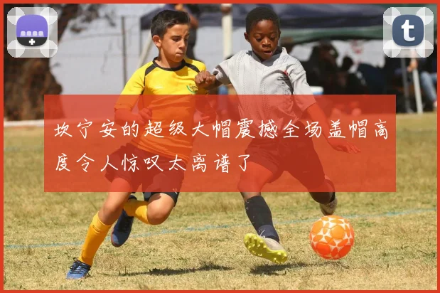 坎宁安的超级大帽震撼全场盖帽高度令人惊叹太离谱了