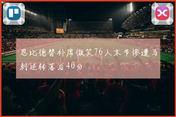 恩比德替补席微笑76人末节惨遭马刺逆转落后40分