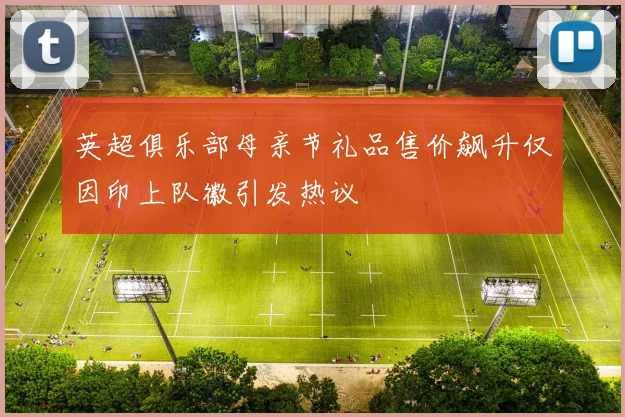 英超俱乐部母亲节礼品售价飙升仅因印上队徽引发热议