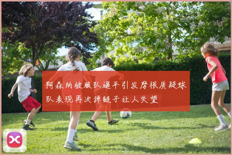 阿森纳被狼队逼平引发摩根质疑球队表现再次掉链子让人失望