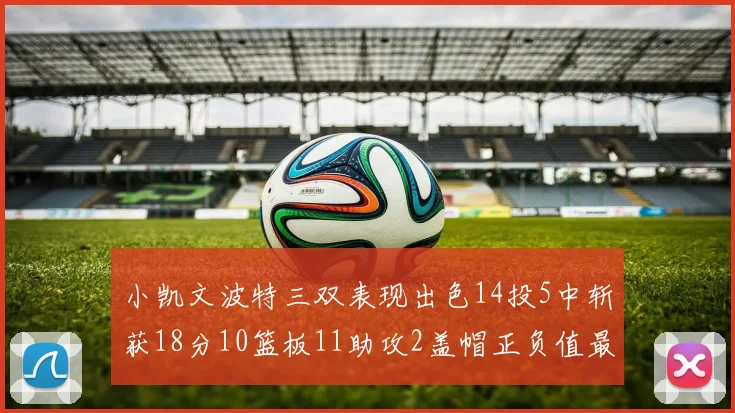 小凯文波特三双表现出色14投5中斩获18分10篮板11助攻2盖帽正负值最高