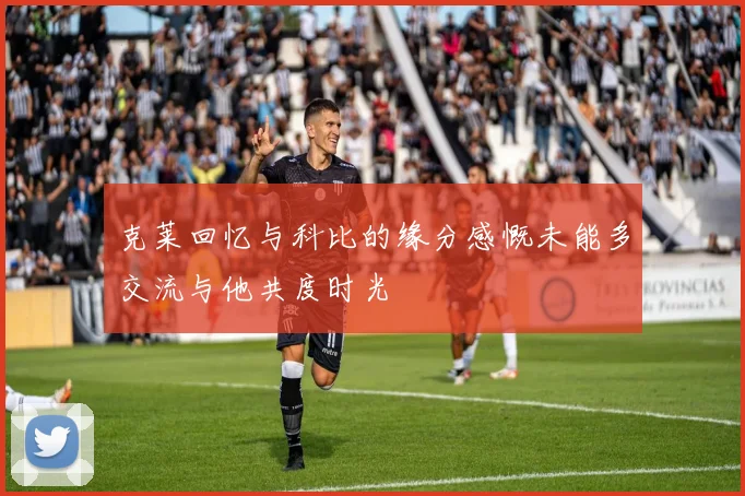 克莱回忆与科比的缘分感慨未能多交流与他共度时光