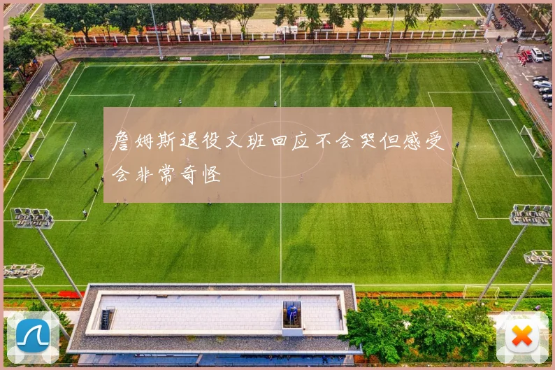 詹姆斯退役文班回应不会哭但感受会非常奇怪