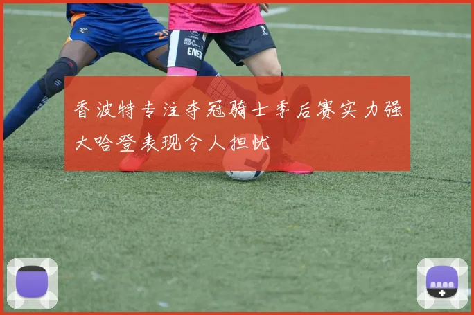 香波特专注夺冠骑士季后赛实力强大哈登表现令人担忧