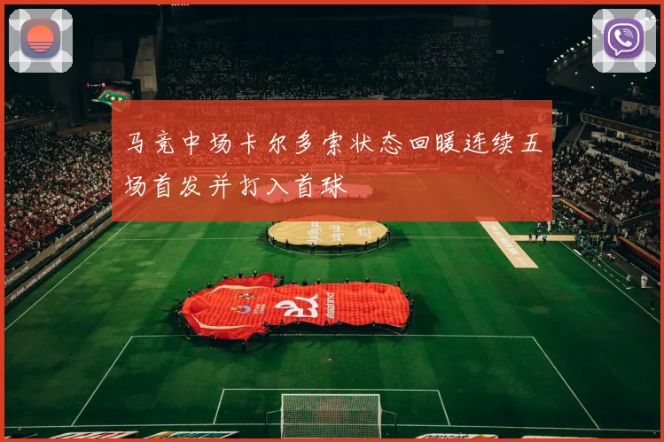 马竞中场卡尔多索状态回暖连续五场首发并打入首球