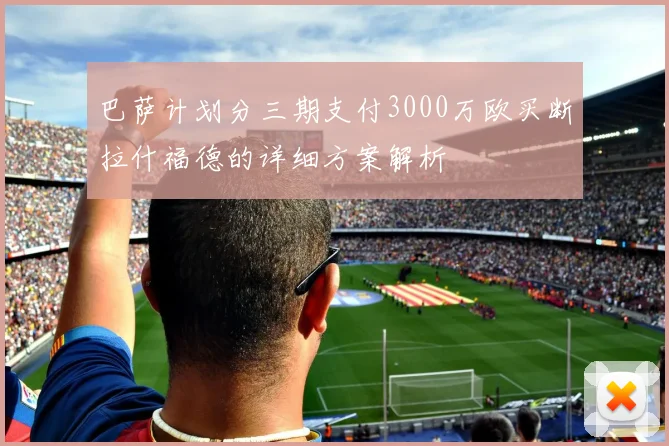 巴萨计划分三期支付3000万欧买断拉什福德的详细方案解析