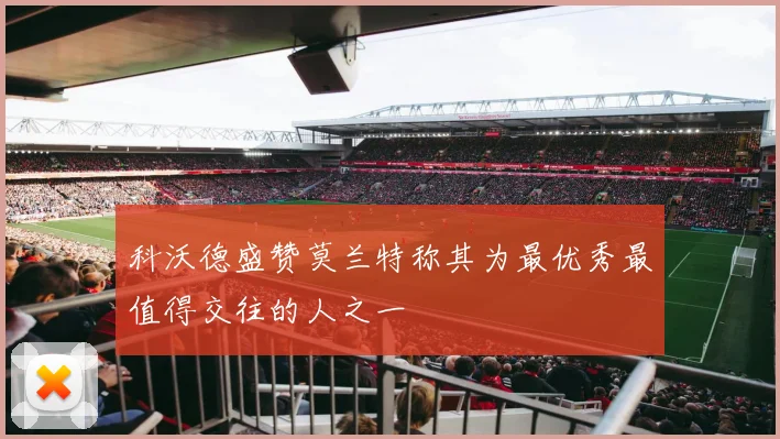 科沃德盛赞莫兰特称其为最优秀最值得交往的人之一