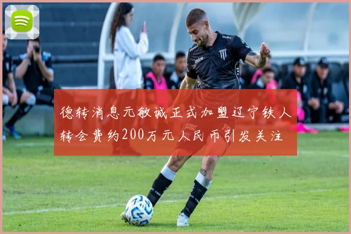 德转消息元敏诚正式加盟辽宁铁人转会费约200万元人民币引发关注