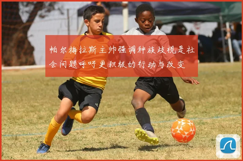帕尔梅拉斯主帅强调种族歧视是社会问题呼吁更积极的行动与改变