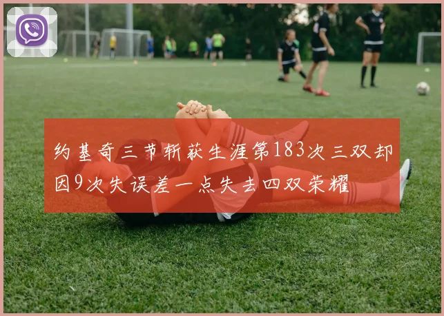 约基奇三节斩获生涯第183次三双却因9次失误差一点失去四双荣耀