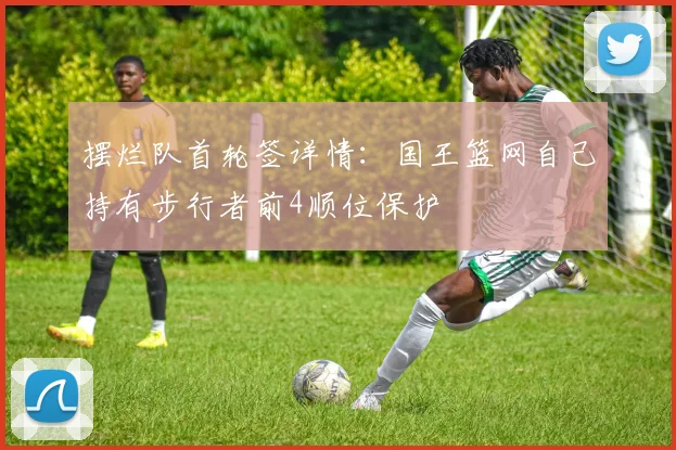 摆烂队首轮签详情：国王篮网自己持有步行者前4顺位保护